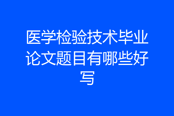 医学检验技术毕业论文题目有哪些好写