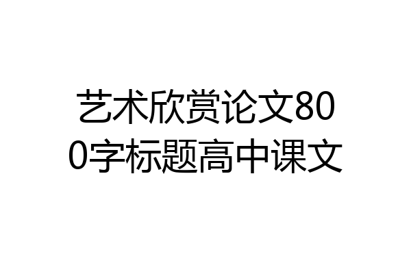 艺术欣赏论文800字标题高中课文