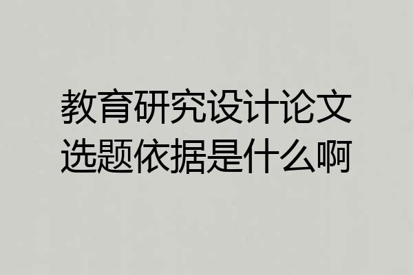 教育研究设计论文选题依据是什么啊