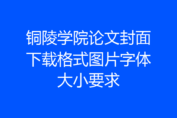 铜陵学院论文封面下载格式图片字体大小要求