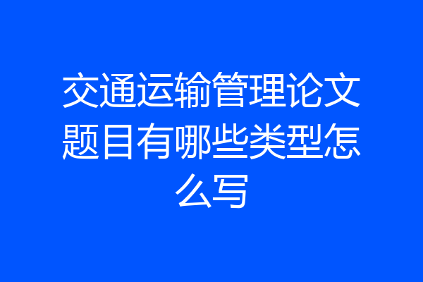 交通运输管理论文题目有哪些类型怎么写