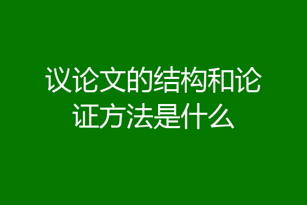 议论文的结构和论证方法是什么