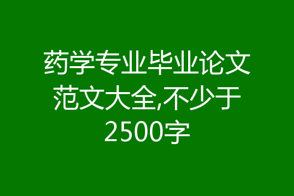 药学专业毕业论文范文大全,不少于2500字