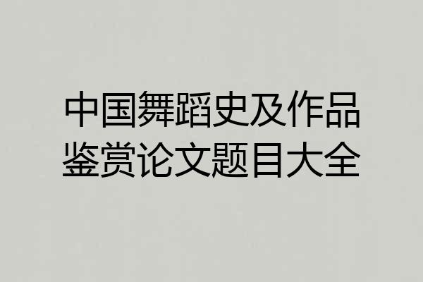 中国舞蹈史及作品鉴赏论文题目大全