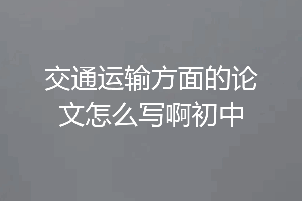 交通运输方面的论文怎么写啊初中