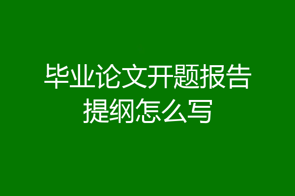 毕业论文开题报告提纲怎么写