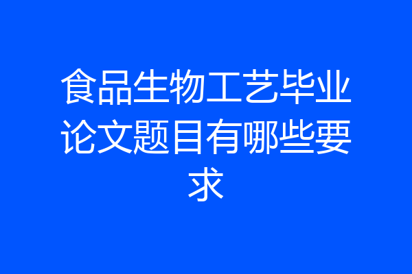 食品生物工艺毕业论文题目有哪些要求
