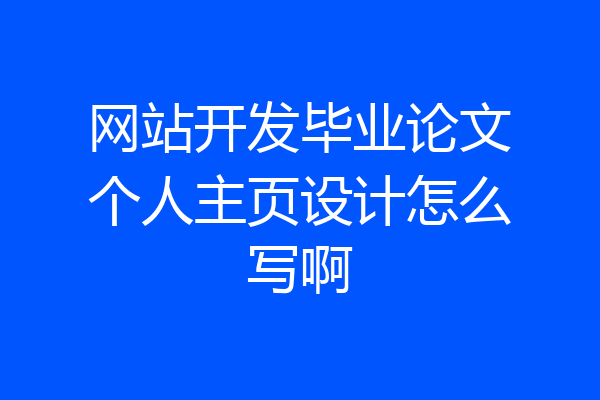 网站开发毕业论文个人主页设计怎么写啊