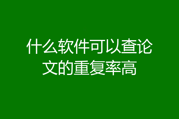 什么软件可以查论文的重复率高