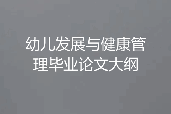 幼儿发展与健康管理毕业论文大纲
