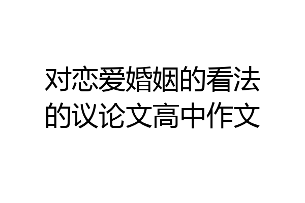 对恋爱婚姻的看法的议论文高中作文