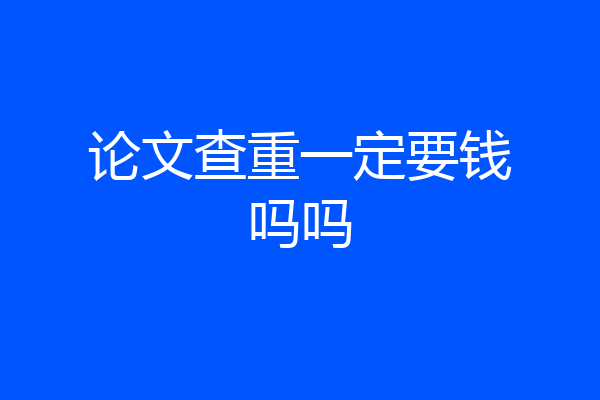 论文查重一定要钱吗吗