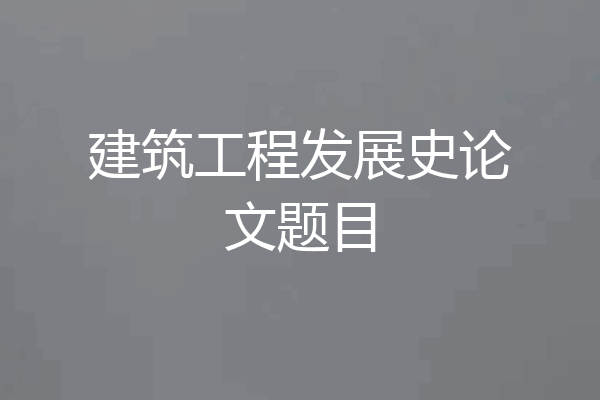 建筑工程发展史论文题目