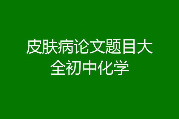 皮肤病论文题目大全初中化学
