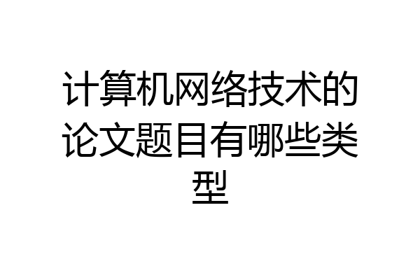 计算机网络技术的论文题目有哪些类型