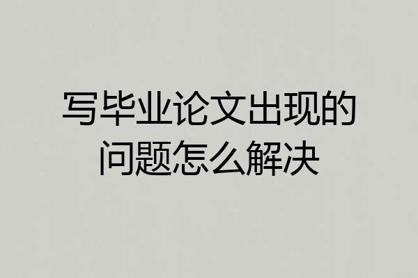 写毕业论文出现的问题怎么解决