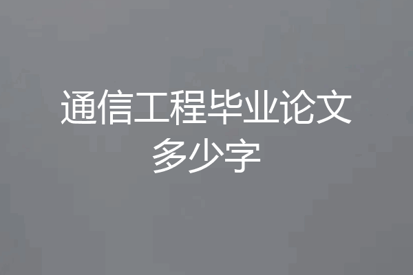 通信工程毕业论文多少字