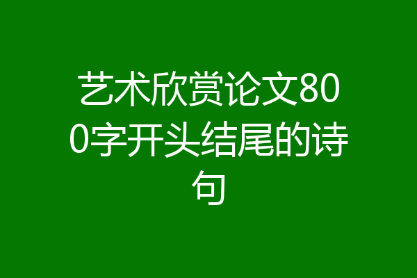 艺术欣赏论文800字开头结尾的诗句