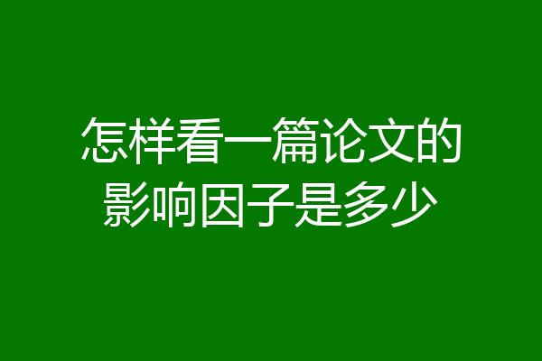 怎样看一篇论文的影响因子是多少