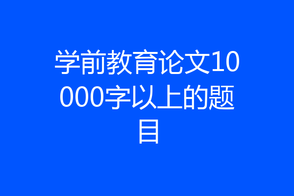 学前教育论文10000字以上的题目