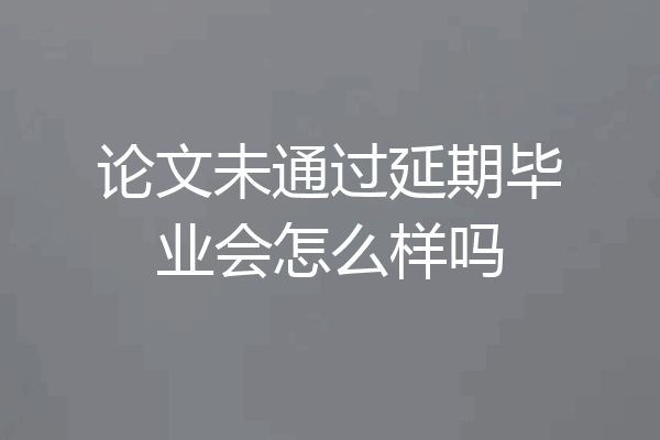论文未通过延期毕业会怎么样吗