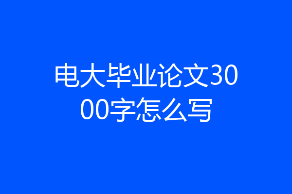 电大毕业论文3000字怎么写