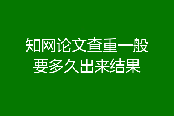 知网论文查重一般要多久出来结果