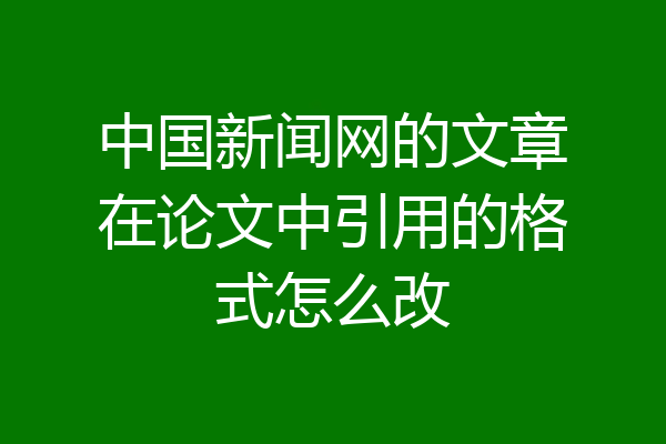 中国新闻网的文章在论文中引用的格式怎么改