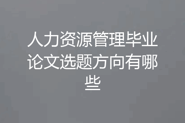 人力资源管理毕业论文选题方向有哪些