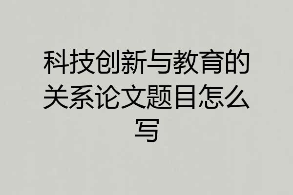 科技创新与教育的关系论文题目怎么写
