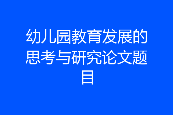 幼儿园教育发展的思考与研究论文题目