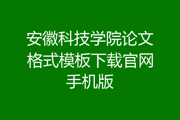 安徽科技学院论文格式模板下载官网手机版
