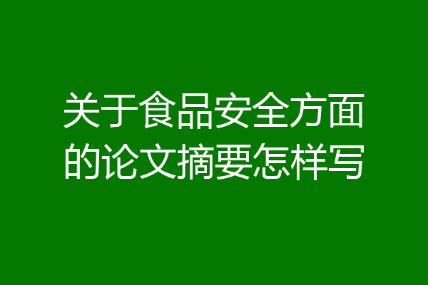 关于食品安全方面的论文摘要怎样写