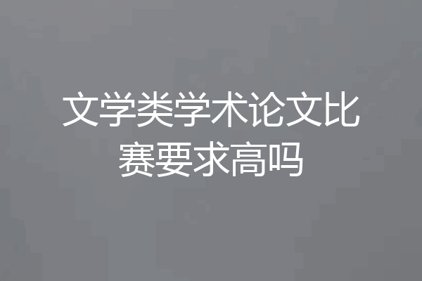 文学类学术论文比赛要求高吗
