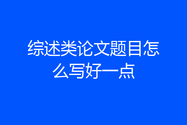 综述类论文题目怎么写好一点