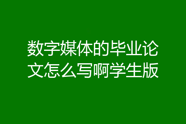 数字媒体的毕业论文怎么写啊学生版