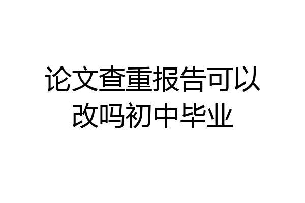 论文查重报告可以改吗初中毕业