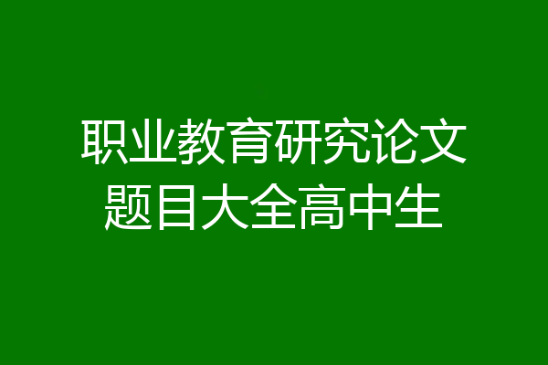 职业教育研究论文题目大全高中生