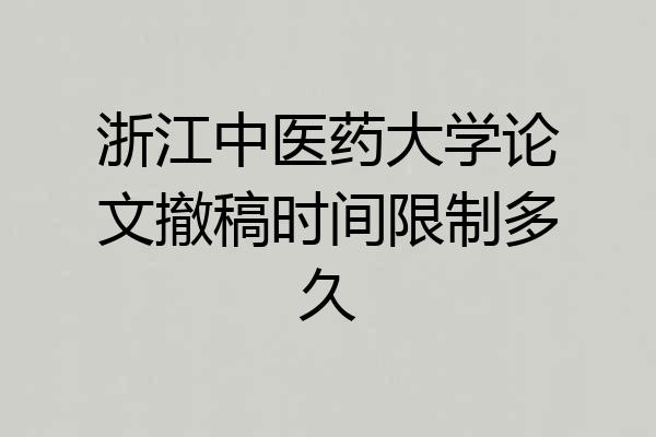 浙江中医药大学论文撤稿时间限制多久