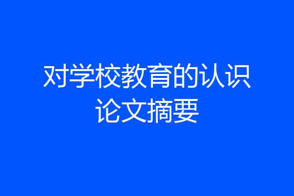 对学校教育的认识论文摘要