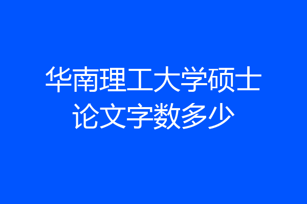 华南理工大学硕士论文字数多少