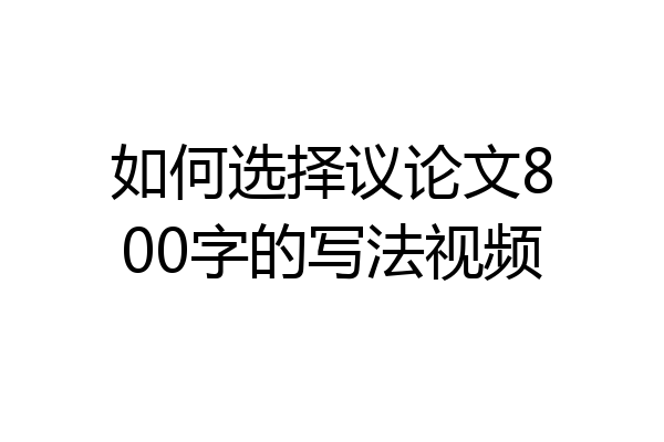 如何选择议论文800字的写法视频