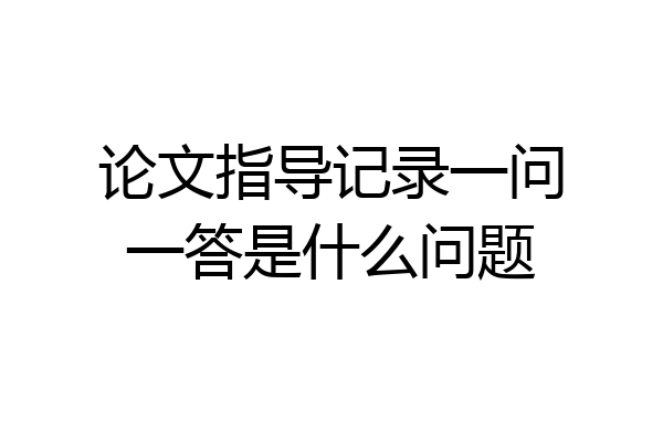 论文指导记录一问一答是什么问题