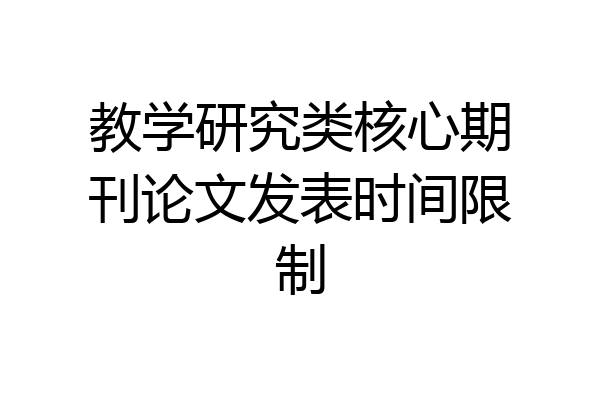 教学研究类核心期刊论文发表时间限制
