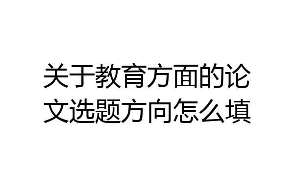 关于教育方面的论文选题方向怎么填