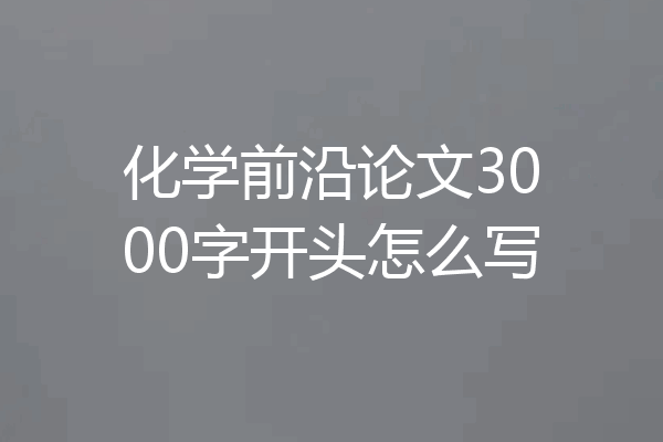 化学前沿论文3000字开头怎么写