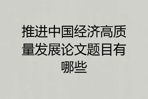 推进中国经济高质量发展论文题目有哪些