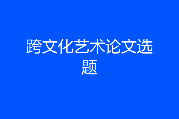 跨文化艺术论文选题