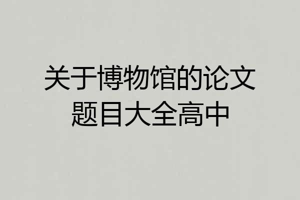 关于博物馆的论文题目大全高中