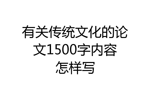 有关传统文化的论文1500字内容怎样写